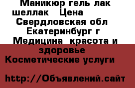 Маникюр гель лак шеллак › Цена ­ 1 000 - Свердловская обл., Екатеринбург г. Медицина, красота и здоровье » Косметические услуги   